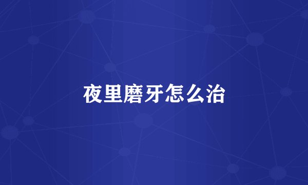 夜里磨牙怎么治