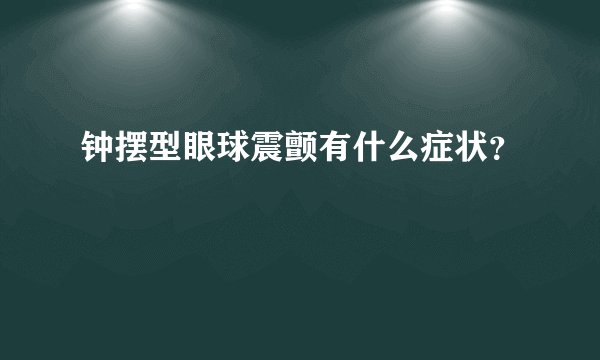 钟摆型眼球震颤有什么症状？
