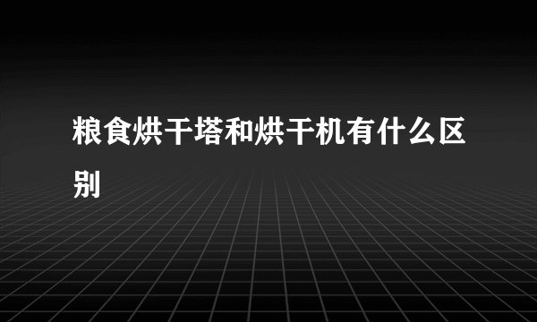粮食烘干塔和烘干机有什么区别