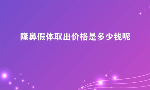隆鼻假体取出价格是多少钱呢