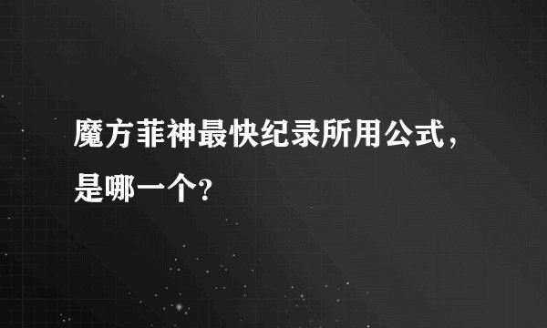 魔方菲神最快纪录所用公式，是哪一个？