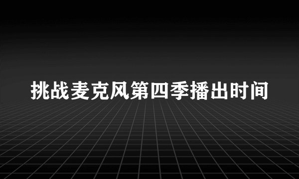 挑战麦克风第四季播出时间