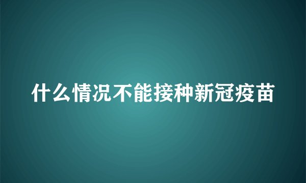 什么情况不能接种新冠疫苗
