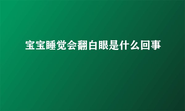 宝宝睡觉会翻白眼是什么回事