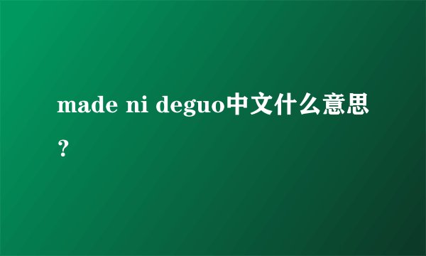 made ni deguo中文什么意思？