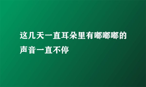 这几天一直耳朵里有嘟嘟嘟的声音一直不停