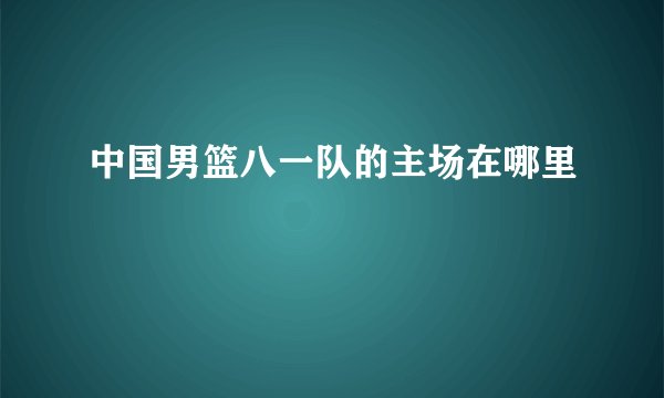 中国男篮八一队的主场在哪里