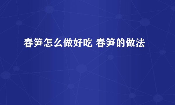 春笋怎么做好吃 春笋的做法