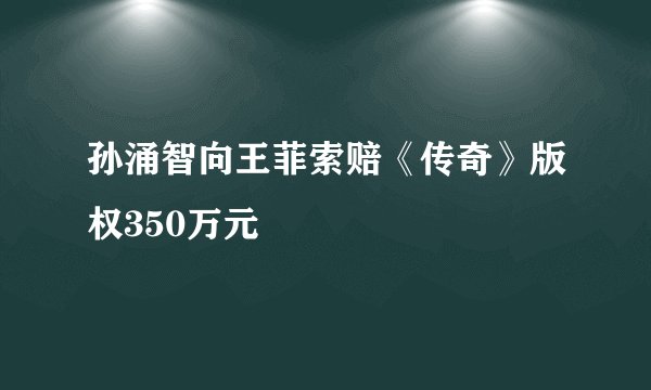 孙涌智向王菲索赔《传奇》版权350万元