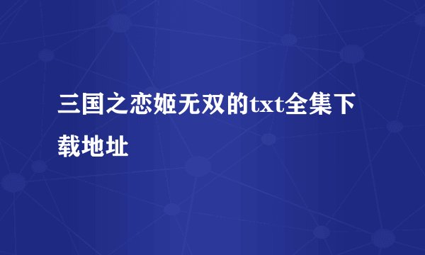 三国之恋姬无双的txt全集下载地址