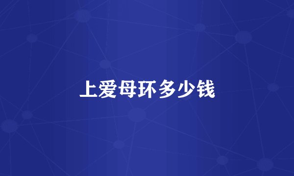 上爱母环多少钱