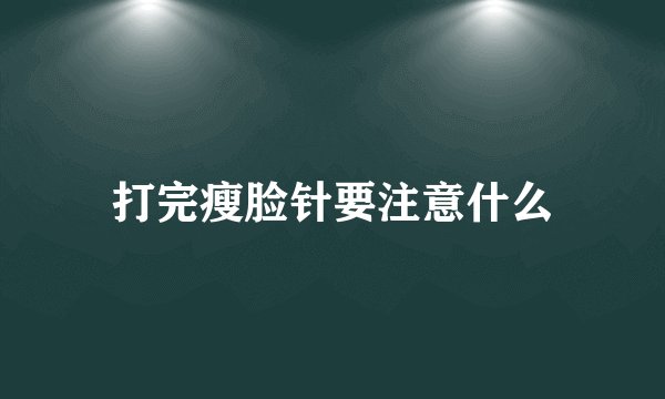 打完瘦脸针要注意什么