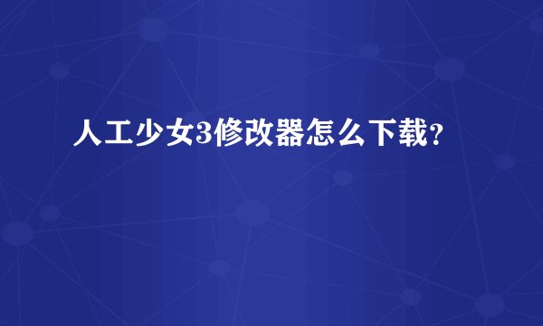 人工少女3修改器怎么下载?