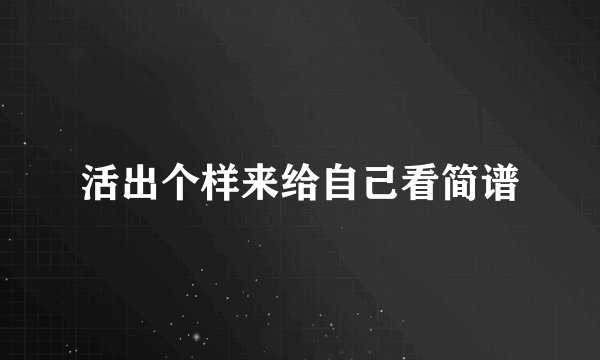 活出个样来给自己看简谱