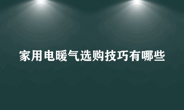 家用电暖气选购技巧有哪些