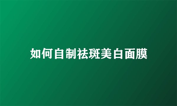 如何自制祛斑美白面膜