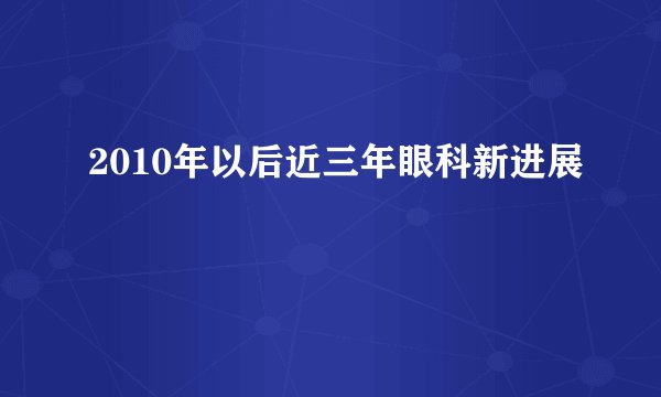 2010年以后近三年眼科新进展