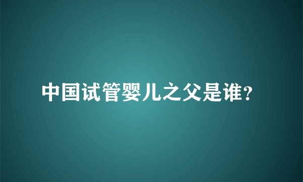 中国试管婴儿之父是谁？