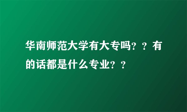 华南师范大学有大专吗？？有的话都是什么专业？？
