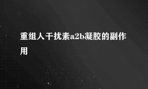 重组人干扰素a2b凝胶的副作用