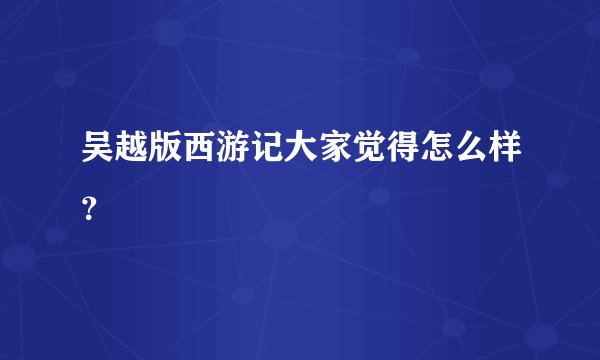 吴越版西游记大家觉得怎么样？