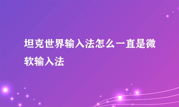 坦克世界输入法怎么一直是微软输入法