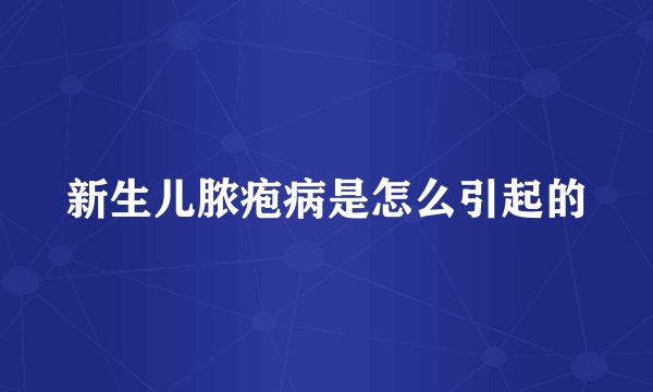新生儿脓疱病是怎么引起的