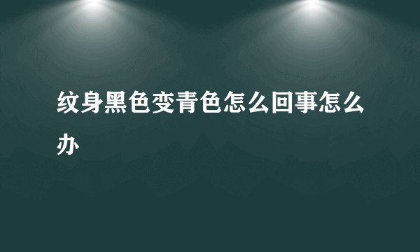 纹身黑色变青色怎么回事怎么办