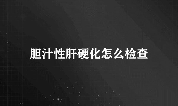 胆汁性肝硬化怎么检查