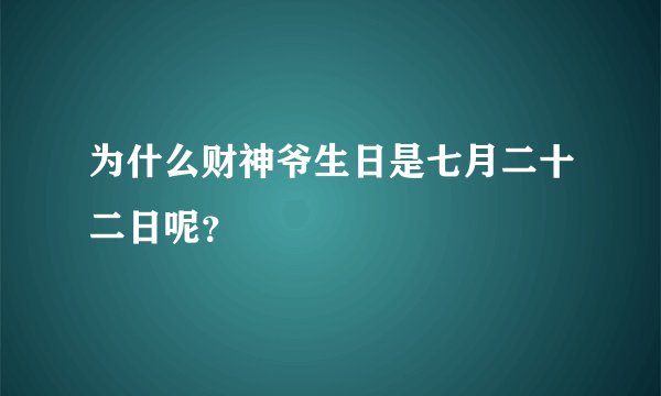 为什么财神爷生日是七月二十二日呢?