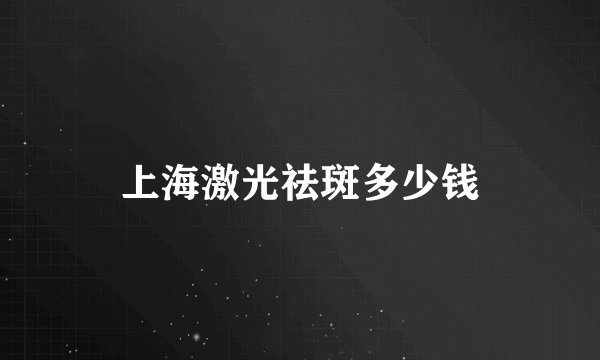 上海激光祛斑多少钱