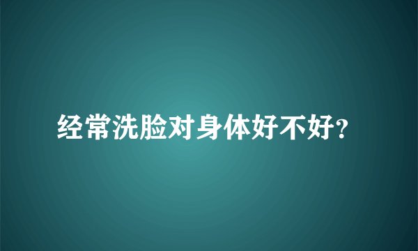 经常洗脸对身体好不好？