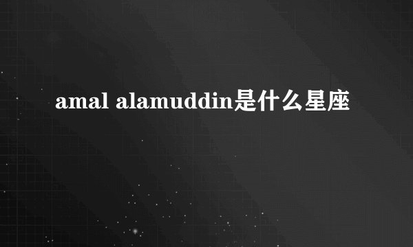 amal alamuddin是什么星座