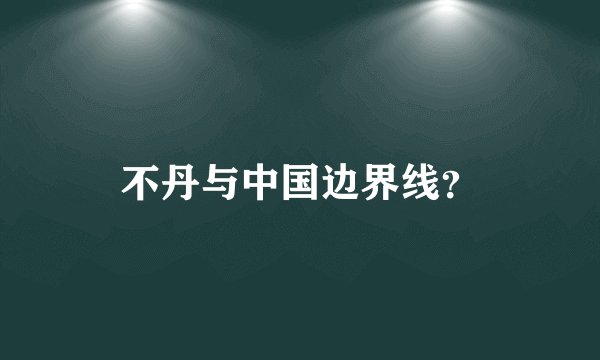 不丹与中国边界线？