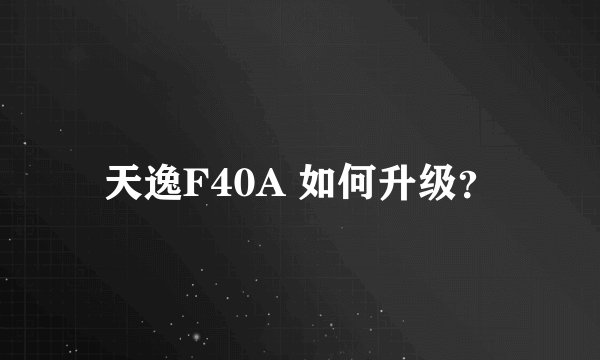 天逸F40A 如何升级？