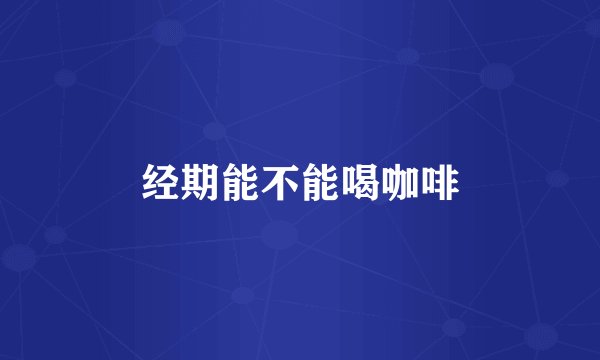 经期能不能喝咖啡
