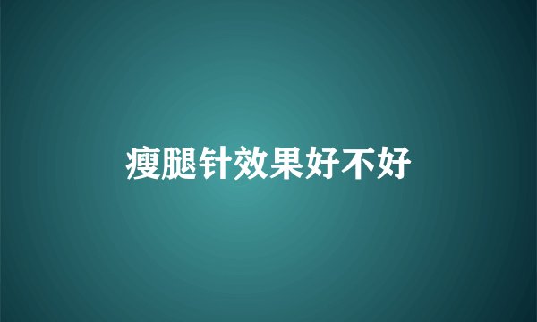 瘦腿针效果好不好