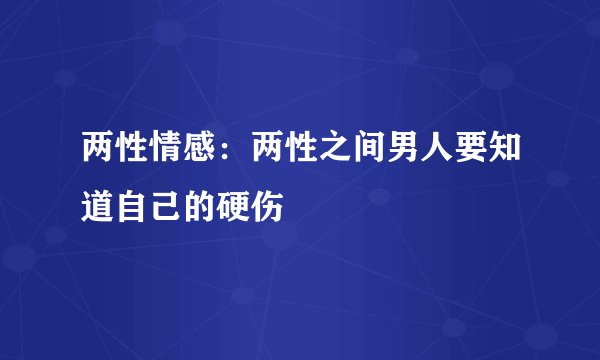 两性情感：两性之间男人要知道自己的硬伤