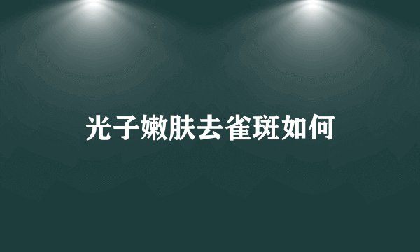 光子嫩肤去雀斑如何