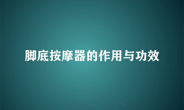 脚底按摩器的作用与功效
