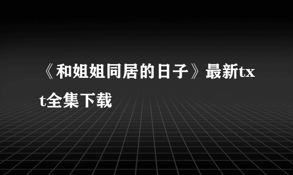 《和姐姐同居的日子》最新txt全集下载