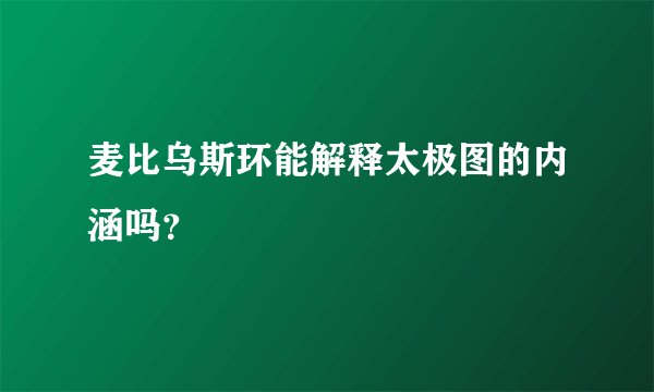 麦比乌斯环能解释太极图的内涵吗？