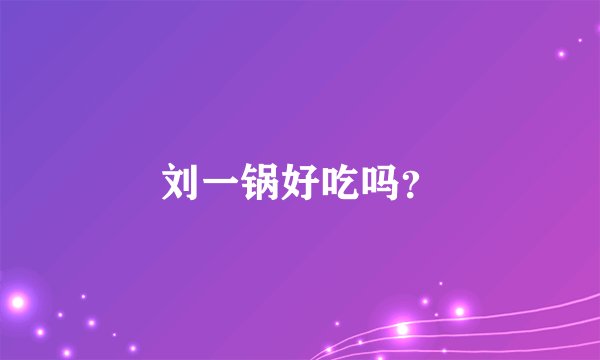 刘一锅好吃吗?