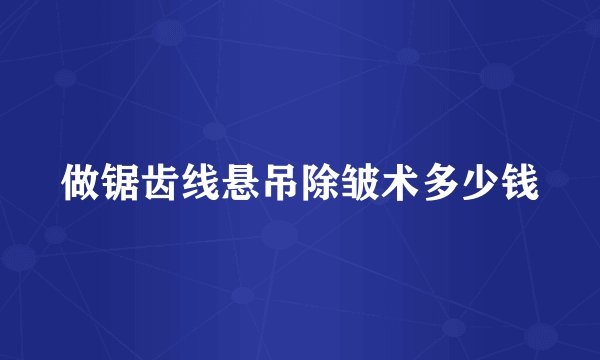 做锯齿线悬吊除皱术多少钱