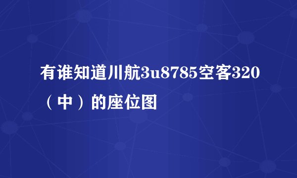有谁知道川航3u8785空客320（中）的座位图