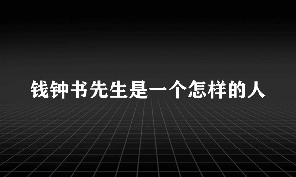 钱钟书先生是一个怎样的人