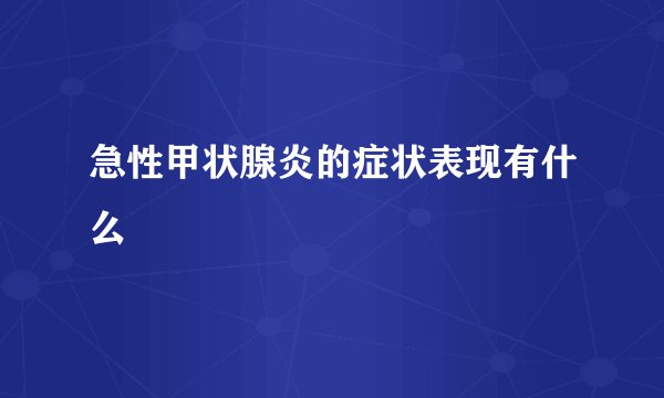 急性甲状腺炎的症状表现有什么