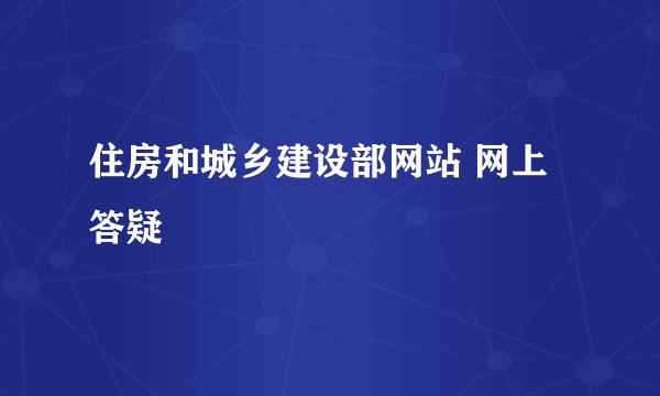 住房和城乡建设部网站 网上答疑
