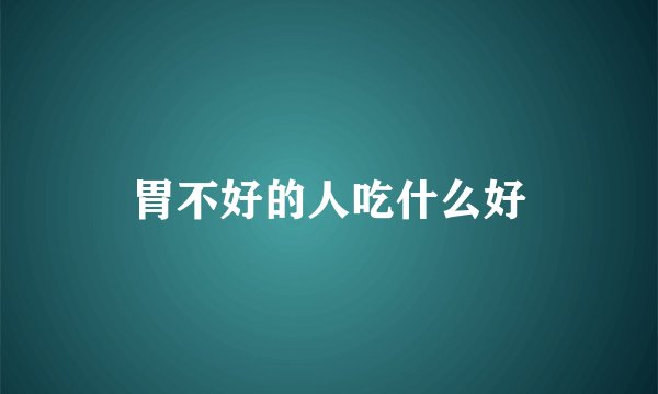 胃不好的人吃什么好