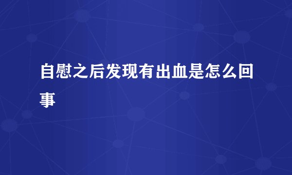 自慰之后发现有出血是怎么回事